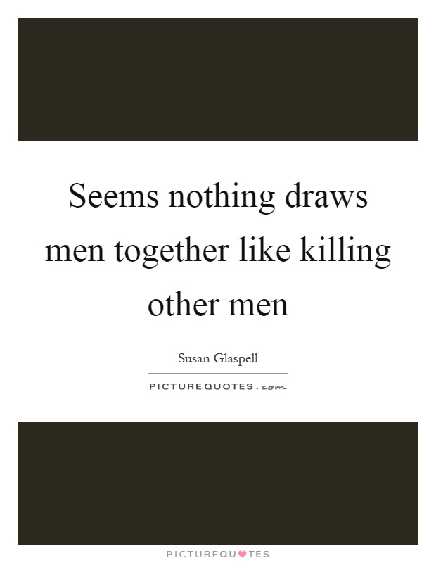 Seems nothing draws men together like killing other men Picture Quote #1