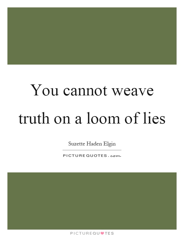 You cannot weave truth on a loom of lies Picture Quote #1