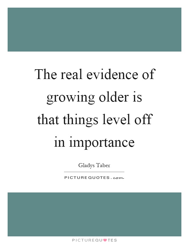 The real evidence of growing older is that things level off in importance Picture Quote #1