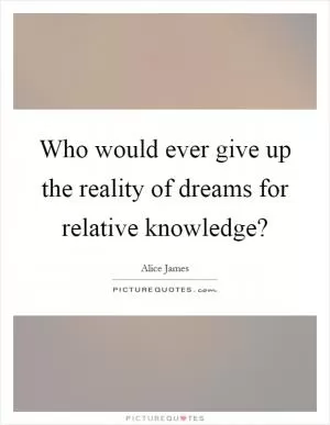 Who would ever give up the reality of dreams for relative knowledge? Picture Quote #1