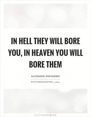 In hell they will bore you, in heaven you will bore them Picture Quote #1