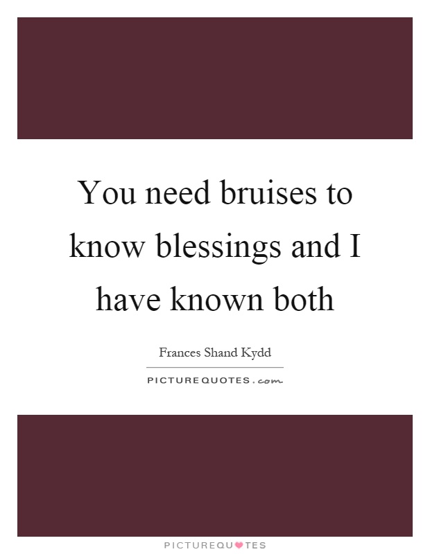 You need bruises to know blessings and I have known both Picture Quote #1