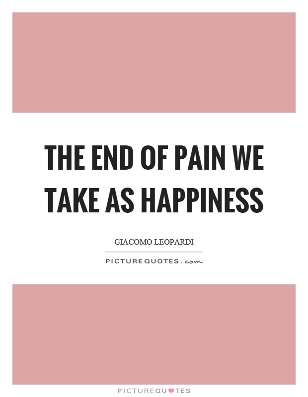 The end of pain we take as happiness Picture Quote #1
