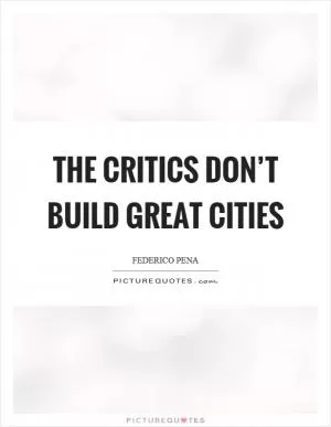 The critics don’t build great cities Picture Quote #1