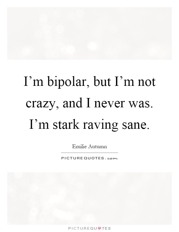 I'm bipolar, but I'm not crazy, and I never was. I'm stark raving sane Picture Quote #1