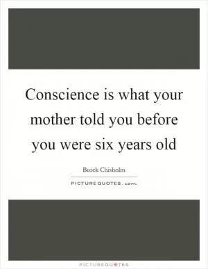 Conscience is what your mother told you before you were six years old Picture Quote #1