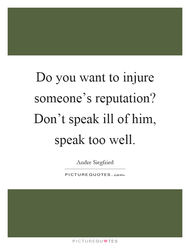 Do you want to injure someone's reputation? Don't speak ill of him, speak too well Picture Quote #1