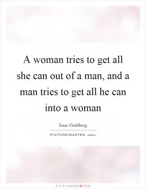A woman tries to get all she can out of a man, and a man tries to get all he can into a woman Picture Quote #1