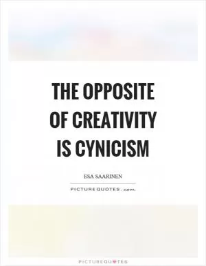The opposite of creativity is cynicism Picture Quote #1