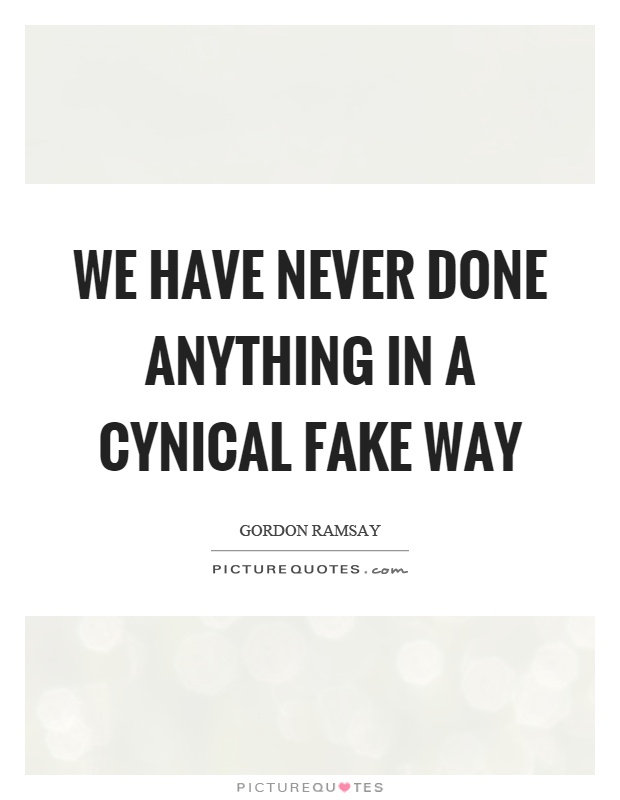 We have never done anything in a cynical fake way Picture Quote #1