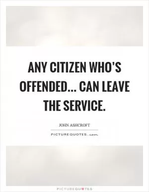 Any citizen who’s offended... can leave the service Picture Quote #1