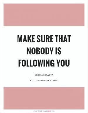 Make sure that nobody is following you Picture Quote #1