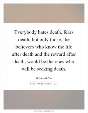 Everybody hates death, fears death, but only those, the believers who know the life after death and the reward after death, would be the ones who will be seeking death Picture Quote #1