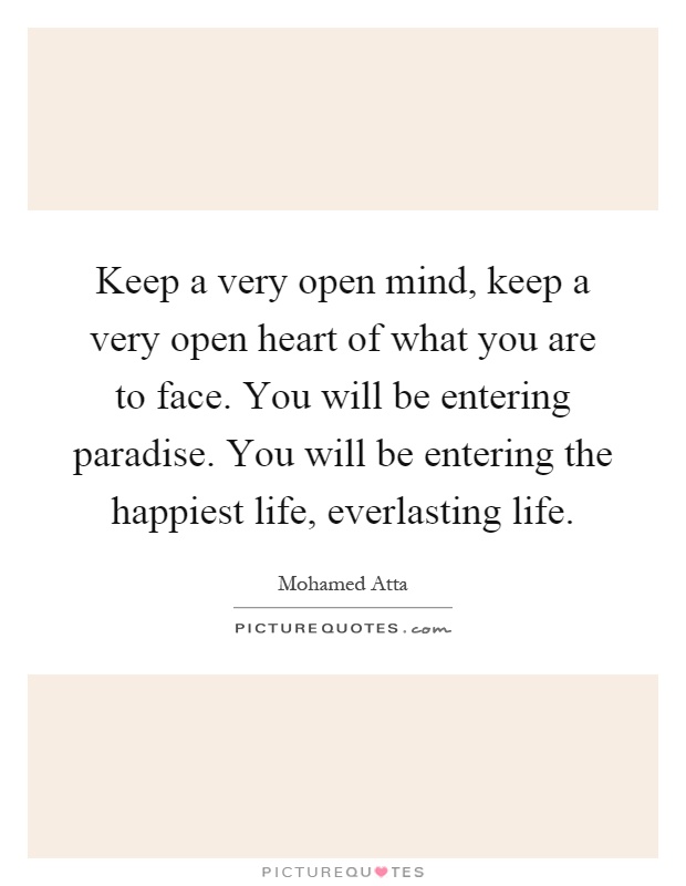 Keep a very open mind, keep a very open heart of what you are to face. You will be entering paradise. You will be entering the happiest life, everlasting life Picture Quote #1