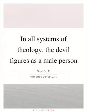In all systems of theology, the devil figures as a male person Picture Quote #1