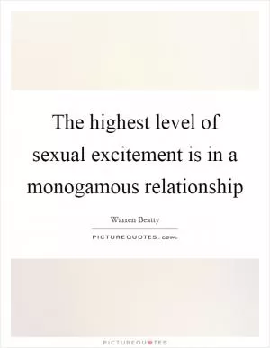 The highest level of sexual excitement is in a monogamous relationship Picture Quote #1