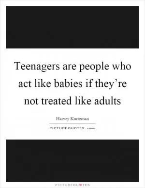 Teenagers are people who act like babies if they’re not treated like adults Picture Quote #1
