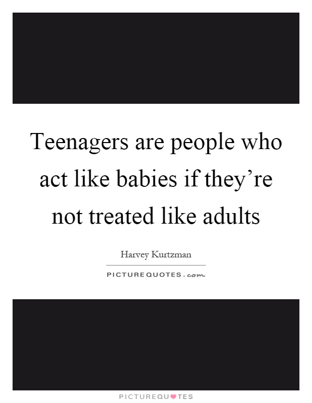 Teenagers are people who act like babies if they're not treated like adults Picture Quote #1