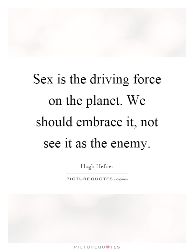 Sex is the driving force on the planet. We should embrace it, not see it as the enemy Picture Quote #1