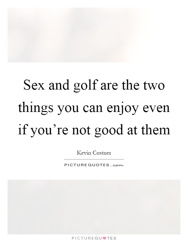 Sex and golf are the two things you can enjoy even if you're not good at them Picture Quote #1