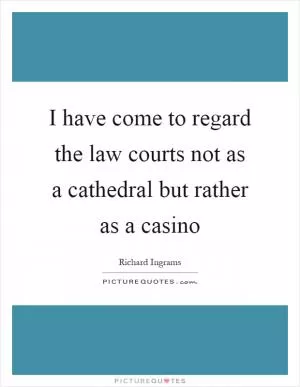 I have come to regard the law courts not as a cathedral but rather as a casino Picture Quote #1