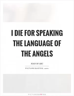 I die for speaking the language of the angels Picture Quote #1