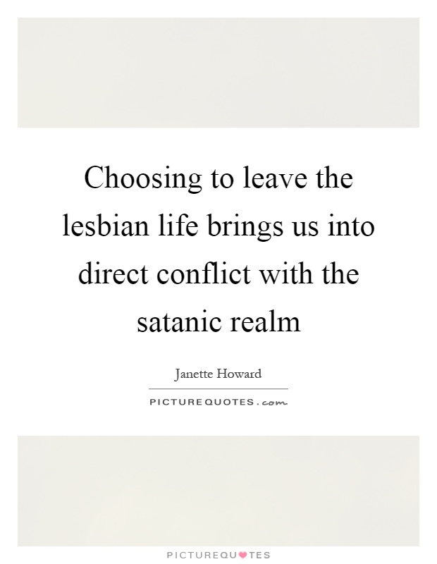 Choosing to leave the lesbian life brings us into direct conflict with the satanic realm Picture Quote #1