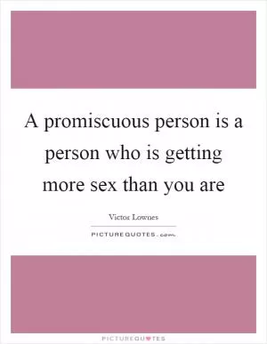 A promiscuous person is a person who is getting more sex than you are Picture Quote #1