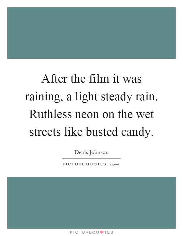 After the film it was raining, a light steady rain. Ruthless neon on the wet streets like busted candy Picture Quote #1