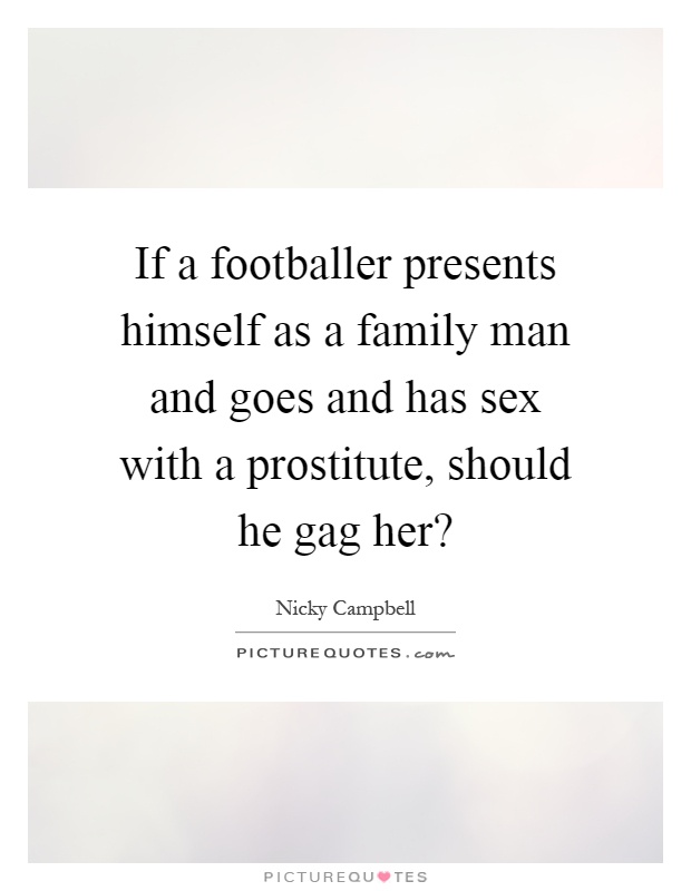 If a footballer presents himself as a family man and goes and has sex with a prostitute, should he gag her? Picture Quote #1