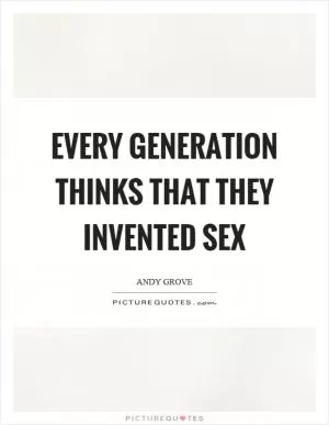 Every generation thinks that they invented sex Picture Quote #1