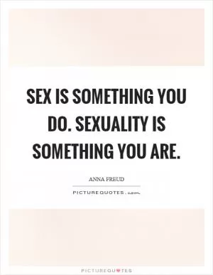 Sex is something you do. Sexuality is something you are Picture Quote #1