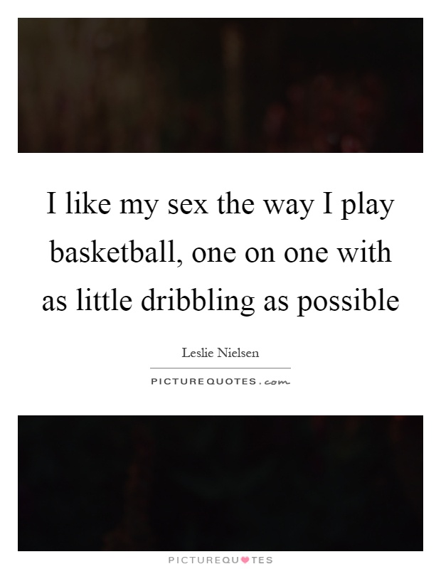 I like my sex the way I play basketball, one on one with as little dribbling as possible Picture Quote #1