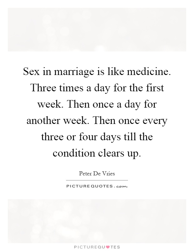 Sex in marriage is like medicine. Three times a day for the first week. Then once a day for another week. Then once every three or four days till the condition clears up Picture Quote #1