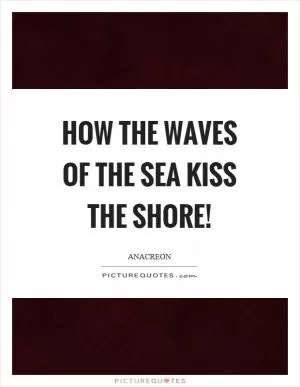 How the waves of the sea kiss the shore! Picture Quote #1