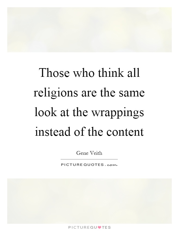 Those who think all religions are the same look at the wrappings instead of the content Picture Quote #1