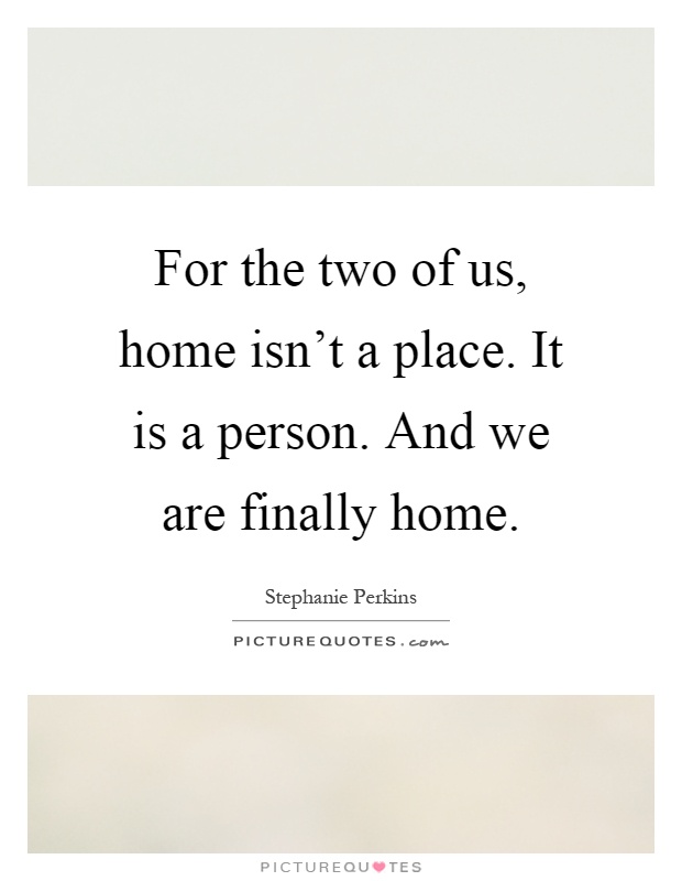 For the two of us, home isn't a place. It is a person. And we are finally home Picture Quote #1