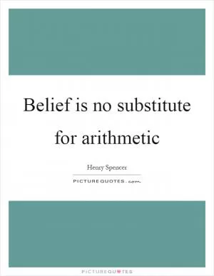Belief is no substitute for arithmetic Picture Quote #1