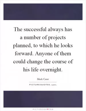 The successful always has a number of projects planned, to which he looks forward. Anyone of them could change the course of his life overnight Picture Quote #1