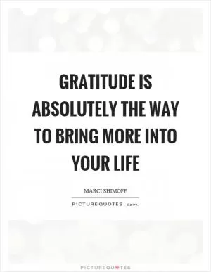 Gratitude is absolutely the way to bring more into your life Picture Quote #1