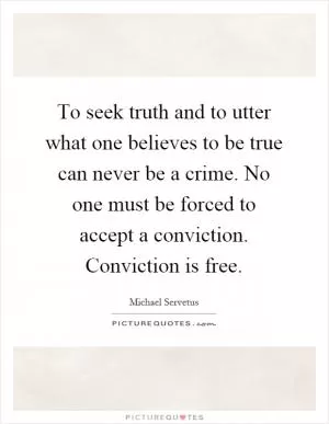 To seek truth and to utter what one believes to be true can never be a crime. No one must be forced to accept a conviction. Conviction is free Picture Quote #1