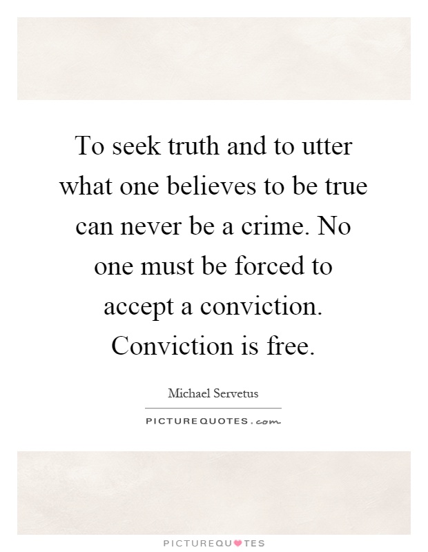 To seek truth and to utter what one believes to be true can never be a crime. No one must be forced to accept a conviction. Conviction is free Picture Quote #1
