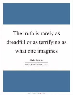 The truth is rarely as dreadful or as terrifying as what one imagines Picture Quote #1