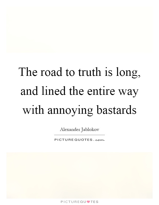 The road to truth is long, and lined the entire way with annoying bastards Picture Quote #1