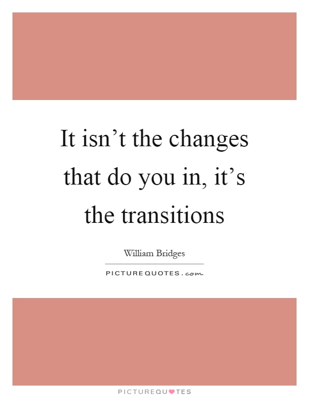 It isn't the changes that do you in, it's the transitions Picture Quote #1