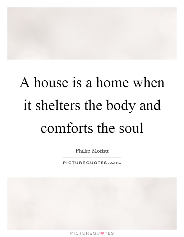 A house is a home when it shelters the body and comforts the soul Picture Quote #1