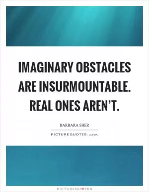 Imaginary obstacles are insurmountable. Real ones aren’t Picture Quote #1