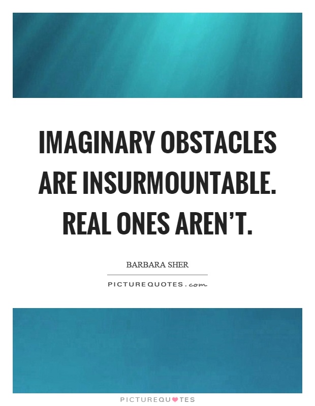 Imaginary obstacles are insurmountable. Real ones aren't Picture Quote #1