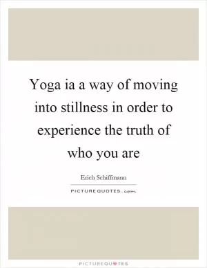 Yoga ia a way of moving into stillness in order to experience the truth of who you are Picture Quote #1