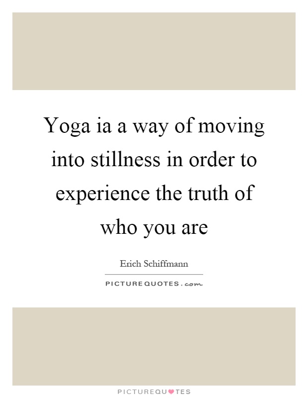 Yoga ia a way of moving into stillness in order to experience the truth of who you are Picture Quote #1